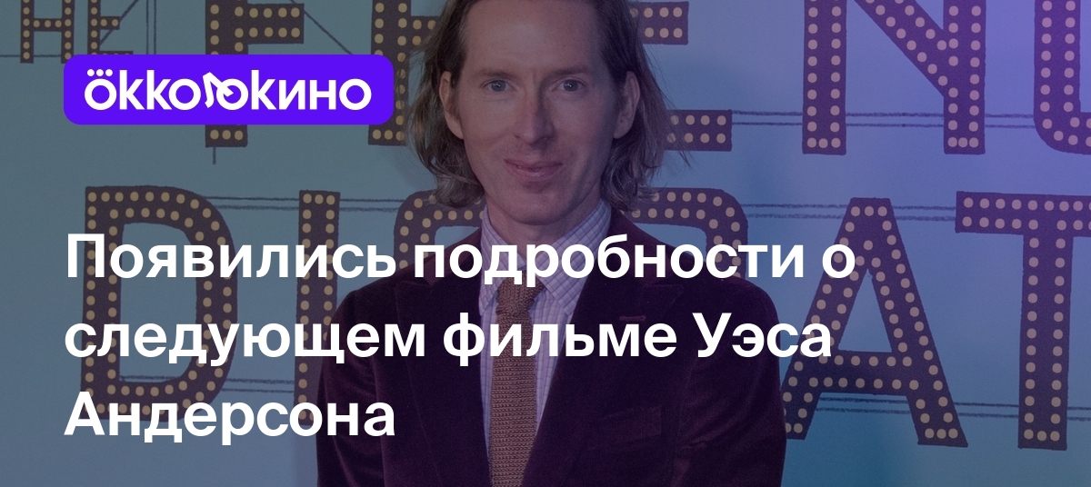 Новый Проект Уэса Андерсона: Что Известно Новый Проект Уэса Андерсона: Что Известно